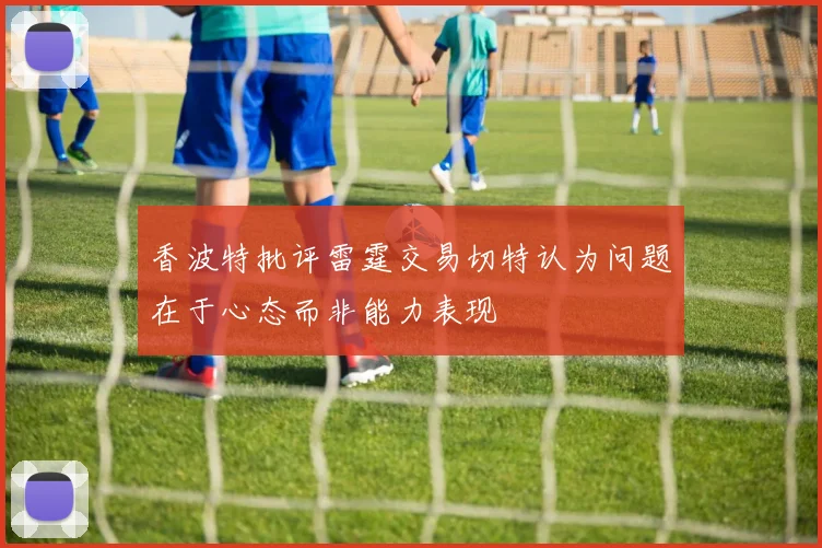 香波特批评雷霆交易切特认为问题在于心态而非能力表现