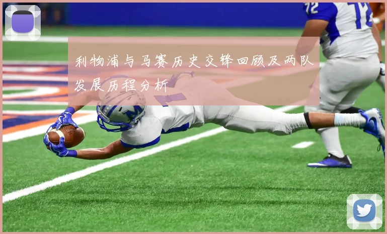 利物浦与马赛历史交锋回顾及两队发展历程分析