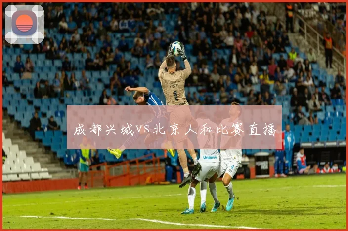 成都兴城vs北京人和比赛直播