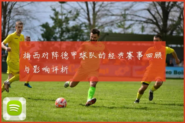 梅西对阵德甲球队的经典赛事回顾与影响评析